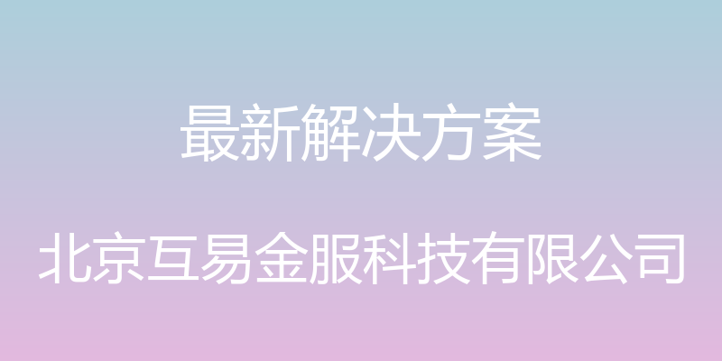 最新解决方案 - 北京互易金服科技有限公司