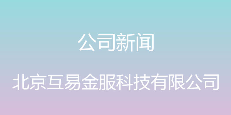 公司新闻 - 北京互易金服科技有限公司